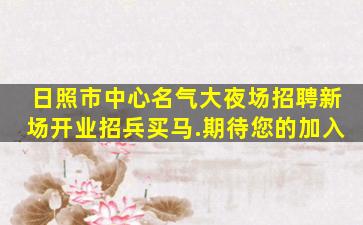 日照市中心名气大夜场招聘新场开业招兵买马.期待您的加入